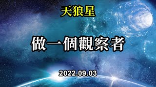 做一個觀察者《天狼星》你們可以嘗試着去做一個觀察者。因為當你們做一個觀察者的時候，就會更加容易從一個人的行為，語言中超越出來