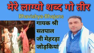 गायक श्री सतपाल जी मेहरड़ा जोड़कियां // मेरे लाग्यो शब्द गो तीर // @ Bhavishya_Bhajans