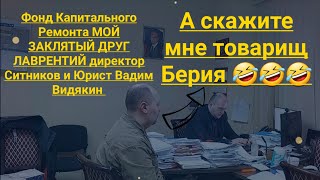 Фонд Капитального Ремонта МОЙ ЗАКЛЯТЫЙ ДРУГ ЛАВРЕНТИЙ директор Ситников и Юрист Вадим Видякин