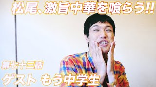 松尾アトム前派出所のりんご長者の旅！第73話「松尾、激旨中華を喰らう!!with スペシャルゲストもう中学生」