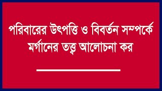 পরিবার কী? পরিবারের উৎপত্তি ও বিবর্তন সম্পর্কে মর্গানের তত্ত্ব আলােচনা কর