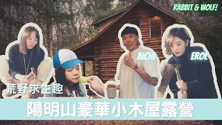 陽明山豪華小木屋露營｜荒野求生多人版｜ft. 艾奇髮型設計師｜兔女狼