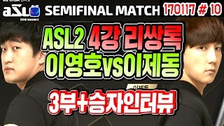 ASL2 4강 리쌍록!! ★3부+ 감동의 승자인터뷰★ 이영호(Flash) vs 이제동(Jaedong) (17.01.17 #10) 스타리그 시즌2 SEMIFANAL MATCH 2