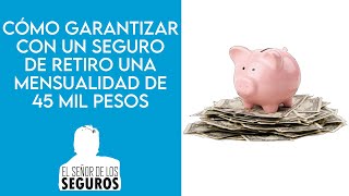 Cómo garantizar, con seguros de retiro, una mensualidad de 45 mil pesos.