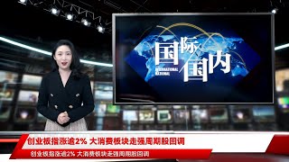 创业板指涨逾2% 大消费板块走强周期股回调