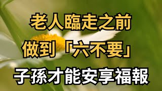 老人臨走之前，做到「六不要」，子孫才能安享福報【簫默國學】#為人處世#中老年心語#深夜讀書#生活經驗#晚年幸福#佛禪#識人術