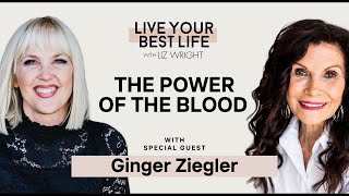 The Power of the Blood w/ Ginger Ziegler | LIVE YOUR BEST LIFE WITH LIZ WRIGHT Episode 241