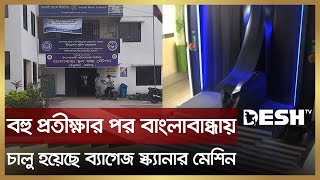 বহু প্রতীক্ষার পর বাংলাবান্ধায় চালু হয়েছে ব্যাগেজ স্ক্যানার মেশিন | Panchagar Banglabandha Port