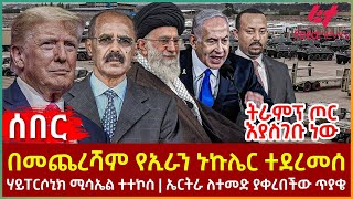 Ethiopia - በመጨረሻም የኢራን ኑኩሌር ተደረመሰ፣ ትራምፕ ጦር እያስገቡ ነው፣ ሃይፐርሶኒክ ሚሳኤል ተተኮሰ፣ ኤርትራ ለተመድ ያቀረበችው ጥያቄ