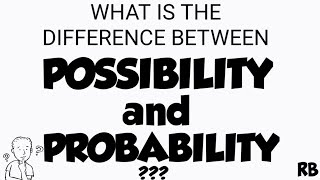 WHAT IS THE DIFFERENCE BETWEEN POSSIBILITY AND PROBABILITY?