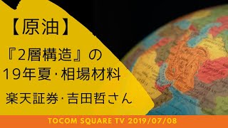 【原油】『2層構造』の19年夏･相場材料・吉田哲さん(19/7/8)「TOCOMスクエアTV」商品先物相場展望