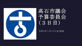 高石市議会　令和3年第1回定例会　予算委員会（3日目）/令和3年3月5日