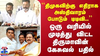 திமுகவிற்கு எதிராக அஸ்திவாரம் போடும் டிடிவி..ஒரு வரியில் முடித்து விட்ட திருமாவின் கேசுவல் பதில்