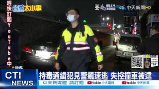 【每日必看】持毒通緝犯見警飆速逃 失控撞車被逮 @中天新聞CtiNews 20220115