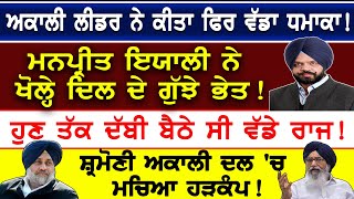 ਅਕਾਲੀ ਲੀਡਰ ਨੇ ਕੀਤਾ ਫਿਰ ਵੱਡਾ ਧਮਾਕਾ! ਮਨਪ੍ਰੀਤ ਇਯਾਲੀ ਨੇ ਖੋਲ੍ਹੇ ਦਿਲ ਦੇ ਗੁੱਝੇ ਭੇਤ!