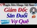 Ai cũng nức nở khen hay khi nghe câu truyện: Giám Đốc Săn Đuổi Vợ Yêu | Kể truyện đêm khuya ngủ ngon