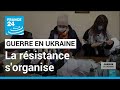 Guerre en Ukraine : partout dans le pays, la résistance s'organise • FRANCE 24