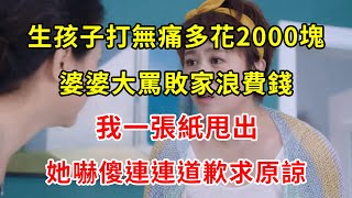 生孩子打無痛多花2000塊，婆婆大罵敗家浪費錢，我一張紙甩出，她嚇傻連連道歉求原諒 | 翠花的秘密