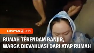 Tanggul Jebol, Ratusan Rumah Kebanjiran! Warga Dievakuasi dari Atap Rumah | Liputan 6