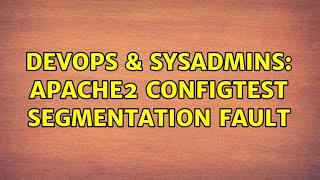 DevOps & SysAdmins: Apache2 configtest segmentation fault