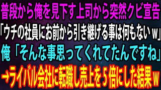 【スカッと】普段から俺を見下す上司から突然クビ宣告。上司「ウチの社員にお前から引き継げる事は何もないw」俺「そんな事思ってくれてたんですね」→ライバル会社に転職し売上を5倍にした結