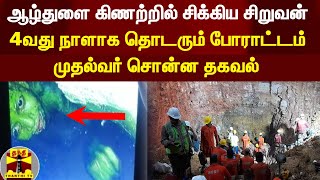 ஆழ்துளை கிணற்றில் சிக்கிய சிறுவன் - 4வது நாளாக தொடரும் போராட்டம் - முதல்வர் சொன்ன தகவல்