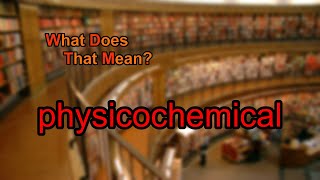 What does physicochemical mean?