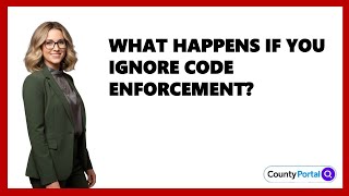 What Happens If You Ignore Code Enforcement?