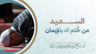 السعيد من خُتم له بالإيمان | أ.د. صالح سندي