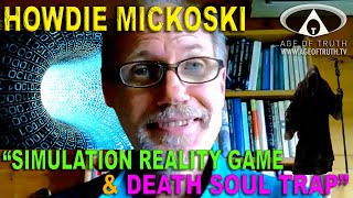 HOWARD "HOWDIE" MICKOSKI ~ “Simulation Reality Game & Death Soul Trap” [Age Of Truth TV]