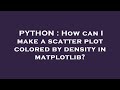 PYTHON : How can I make a scatter plot colored by density in matplotlib?