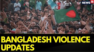 Bangladesh  Updates | Violence Continues In Bangladesh As Situation Intensifies Further | News18