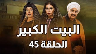 Al-Beet Al-Kebeer - Episode 45 | مسلسل البيت الكبير - الحلقة 45