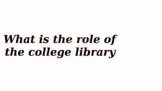 What is the role of the college library