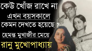 শেষ বয়সে কেমন দেখতে হয়েছে হেমন্ত বাবুর কন্যা রানু মুখোপাধ্যায়কে | Hemanta Mukherjee Daughter