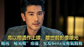 高以翔遺作上線，離世前影像曝光，難逃“被消費”命運，女友Bella沒勇氣觀看