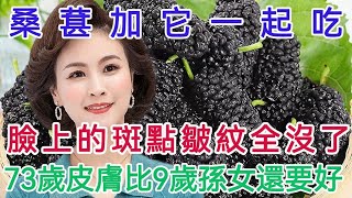 73歲皮膚科醫生不長斑點和皺紋，皮膚比9歲孫女還好！桑葚加它一起吃，臉上的斑點皺紋第二天起來就沒了，效果比10萬塊錢的護膚品還要好！【軒媽說美食】