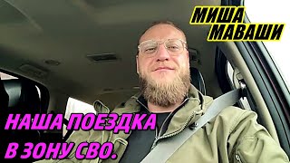 Наша поездка в зону СВО. \\ Миша Маваши