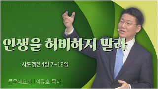 큰은혜교회 이규호 목사┃인생을 허비하지 말라 [C채널] 비전메시지