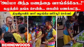 'அம்மா இந்த பணத்தை வாங்கிக்கோ!' கழுத்தில் தங்க செயின்.. கையில் பணக்கட்டு.