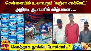 சென்னையில் உலாவரும் 'கஞ்சா சாக்லேட்' அதிரடி ஆஃபரில் விற்பனை... கொத்தாக தூக்கிய போலீசார்..!