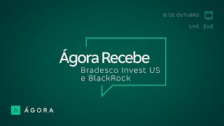 Ágora Recebe: Bradesco Invest US e BlackRock