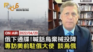 【0420FOCUS國際話題LIVE】俄再下通牒 籲烏投降美前駐俄大使談烏俄