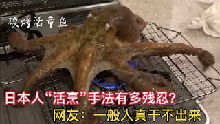 日本人“活烹”手法有多残忍？烤盘碳烤活章鱼，真是长见识了！