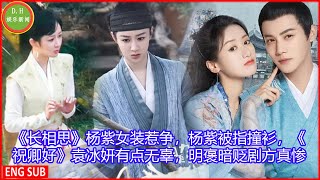 [D.H娱乐新闻] 《长相思》杨紫女装惹争，杨紫被指撞衫，《祝卿好》袁冰妍有点无辜，明褒暗贬剧方真惨！