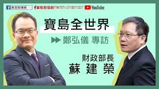 0728 寶島聯播網 【寶島全世界】專訪 – 蘇建榮 財政部長