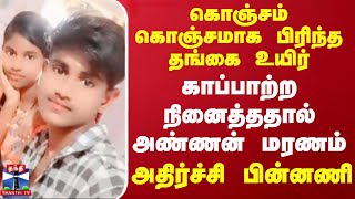 கொஞ்சம் கொஞ்சமாக பிரிந்த தங்கை உயிர்.. காப்பாற்ற நினைத்ததால் அண்ணன் மரணம் - அதிர்ச்சி பின்னணி