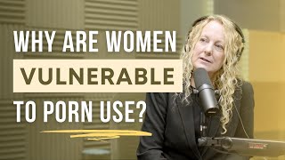 What Makes Women Vulnerable To Porn Use (from Episode 304)