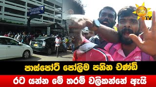 පාස්පෝට් පෝලිම පනින චණ්ඩි - රට යන්න මේ තරම් වලිකන්නේ ඇයි - Hiru News