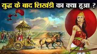 महाभारत युद्ध के बाद शिखंडी का क्या हुआ ? | What Happened To Shikhandi After The Mahabharata War?